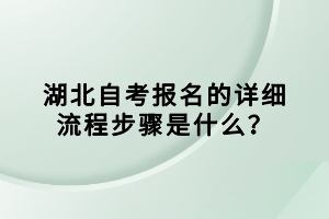 湖北自考報名的詳細(xì)流程步驟是什么？