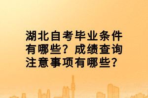 湖北自考畢業(yè)條件有哪些？成績查詢注意事項有哪些？