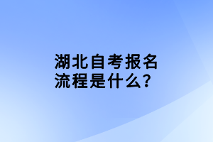 湖北自考報名流程是什么？