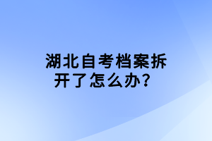 湖北自考檔案拆開了怎么辦？