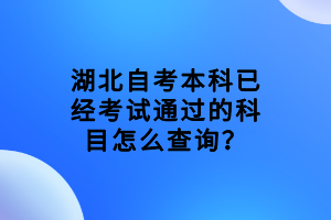 湖北自考本科已經(jīng)考試通過的科目怎么查詢？