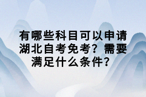 有哪些科目可以申請湖北自考免考？需要滿足什么條件？