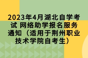 2023年4月湖北自學(xué)考試 網(wǎng)絡(luò)助學(xué)報(bào)名服務(wù)通知（適用于荊州職業(yè)技術(shù)學(xué)院自考生）