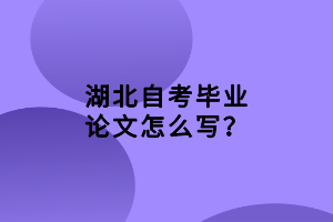 湖北自考畢業(yè)論文怎么寫(xiě)？