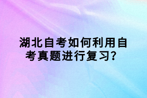 湖北自考如何利用自考真題進(jìn)行復(fù)習(xí)？