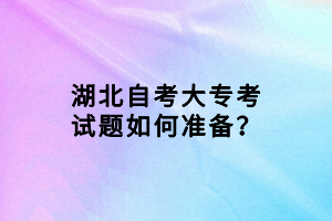 湖北自考大?？荚囶}如何準(zhǔn)備？