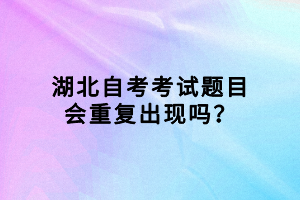 湖北自考考試題目會重復出現(xiàn)嗎？