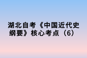 湖北自考《中國近代史綱要》核心考點(diǎn)（6）