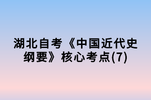 湖北自考《中國(guó)近代史綱要》核心考點(diǎn)(7)