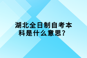 湖北全日制自考本科是什么意思？