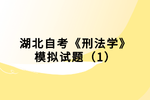 湖北自考《刑法學(xué)》模擬試題（1）小編已經(jīng)為大家整理出來了，下面我們就一起來看看吧！