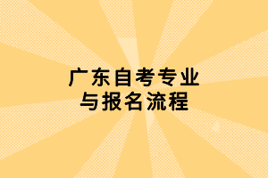 廣東自考專業(yè)與報(bào)名流程