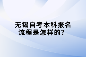 無錫自考本科報名流程是怎樣的？