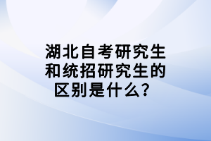 湖北自考研究生和統(tǒng)招研究生的區(qū)別是什么？