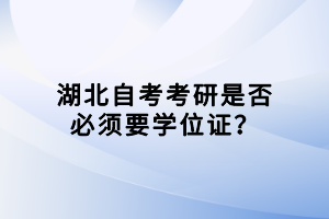 湖北自考考研是否必須要學(xué)位證？