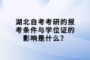 湖北自考考研的報(bào)考條件與學(xué)位證的影響是什么？