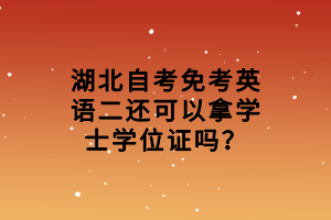 湖北自考免考英語二還可以拿學(xué)士學(xué)位證嗎？