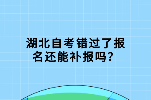 湖北自考錯過了報名還能補報嗎？