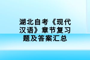 湖北自考《現(xiàn)代漢語(yǔ)》章節(jié)復(fù)習(xí)題及答案匯總