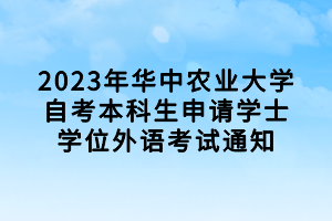 2023年華中農(nóng)業(yè)大學(xué)自考本科生申請(qǐng)學(xué)士學(xué)位外語考試通知