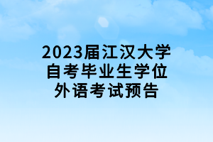 2023屆江漢大學(xué)自考畢業(yè)生學(xué)位外語考試預(yù)告