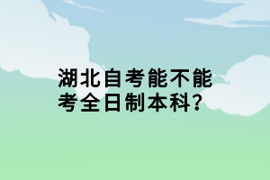 湖北自考能不能考全日制本科？