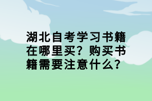 湖北自考學(xué)習(xí)書籍在哪里買？購買書籍需要注意什么？