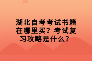 湖北自考考試書籍在哪里買？考試復習攻略是什么？