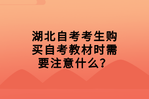 湖北自考考生購買自考教材時(shí)需要注意什么？