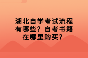 湖北自學考試流程有哪些？自考書籍在哪里購買？