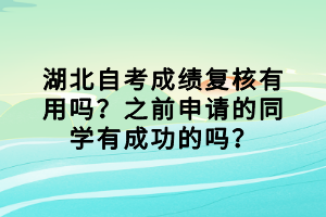 湖北自考成績復(fù)核有用嗎？之前申請的同學(xué)有成功的嗎？