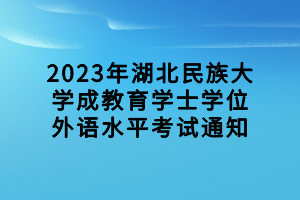 2023年湖北民族大學(xué)成教育學(xué)士學(xué)位外語水平考試通知