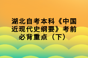 湖北自考本科《中國近現(xiàn)代史綱要》考前必背重點(diǎn)（下）