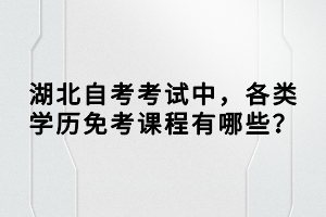 湖北自考考試中，各類學歷免考課程有哪些？