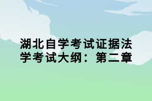 湖北自學(xué)考試證據(jù)法學(xué)考試大綱：第二章小編已經(jīng)為大家在整理出來(lái)了，參加法學(xué)專業(yè)考試的同學(xué)，證據(jù)法學(xué)這一科是必須要考的，下面我們就一起來(lái)看看考試大綱的內(nèi)容。