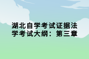 湖北自學(xué)考試證據(jù)法學(xué)考試大綱：第三章