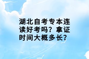 湖北自考專本連讀好考嗎？拿證時間大概多長？