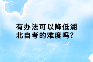 有辦法可以降低湖北自考的難度嗎？