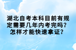 湖北自考本科目前有規(guī)定需要幾年內(nèi)考完嗎？怎樣才能快速拿證？