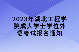 2023年湖北工程學(xué)院成人學(xué)士學(xué)位外語考試報(bào)名通知