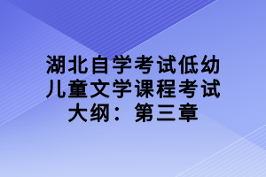 湖北自學考試低幼兒童文學課程考試大綱：第三章