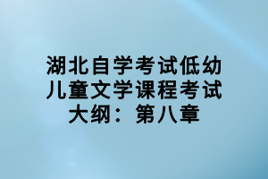 湖北自學考試低幼兒童文學課程考試大綱：第八章