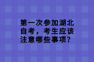 第一次參加湖北自考，考生應(yīng)該注意哪些事項？