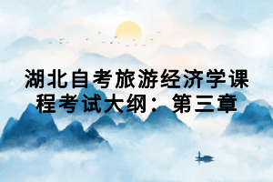 湖北自考旅游經(jīng)濟(jì)學(xué)課程考試大綱：第三章