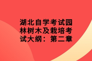 湖北自學考試園林樹木及栽培考試大綱：第二章