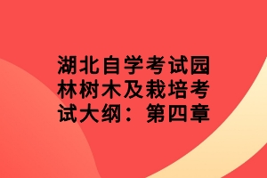 湖北自學(xué)考試園林樹木及栽培考試大綱：第四章