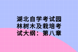 湖北自學考試園林樹木及栽培考試大綱：第八章