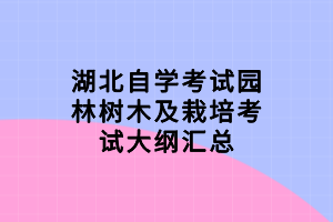 湖北自學考試園林樹木及栽培考試大綱匯總