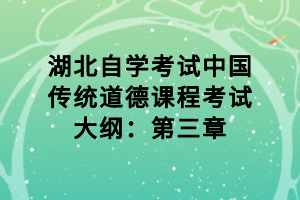 湖北自學考試中國傳統(tǒng)道德課程考試大綱：第三章