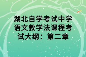 湖北自學考試中學語文教學法課程考試大綱：第二章